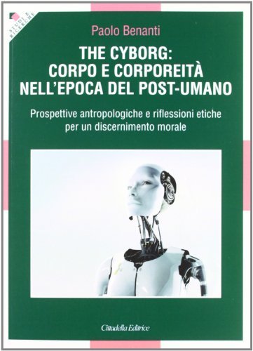 The cyborg: corpo e corporeità nell'epoca del post-umano di Paolo Benanti edito da Cittadella