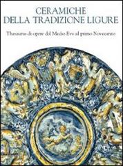 Ceramiche della tradizione ligure. Thesaurus di opere dal Medio Evo alprimo Novecento edito da Silvana