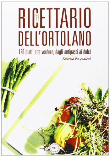 Ricettario dell'ortolano. 120 piatti con verdure, dagli antipasti ai dolci di Federica Pasqualetti edito da Monte Università Parma