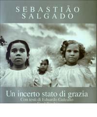 Un incerto stato di grazia di Sebastião Salgado, Eduardo Galeano, Fred Ritchin edito da Contrasto