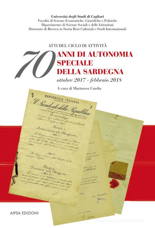 70 anni di autonomia speciale della Sardegna. Atti del ciclo di attività (ottobre 2017-febbraio 2018) edito da Aipsa
