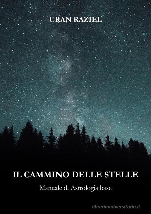 Il cammino delle stelle. Manuale di astrologia base di Uran Raziel edito da Youcanprint