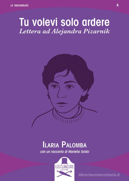 Libro Tu volevi solo ardere. Lettera ad Alejandra Pizarnik di Ilaria Palomba, Mariella Soldo Le innominate di Les Flâneurs Edizioni