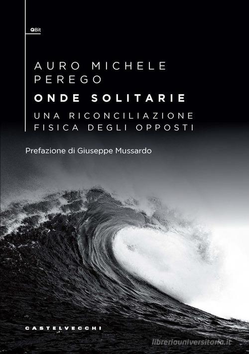 Onde solitarie. Una riconciliazione fisica degli opposti di Auro Michele Perego edito da Castelvecchi