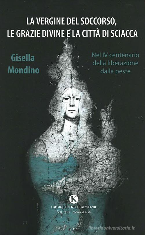 La Vergine del Soccorso, le grazie divine e la città di Sciacca. Nel IV centenario della liberazione dalla peste di Gisella Mondino edito da Kimerik