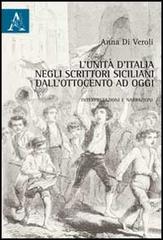 L' Unità d'Italia negli scrittori siciliani dall'Ottocento a oggi. Interpretazioni e narrazioni di Anna Di Veroli edito da Aracne