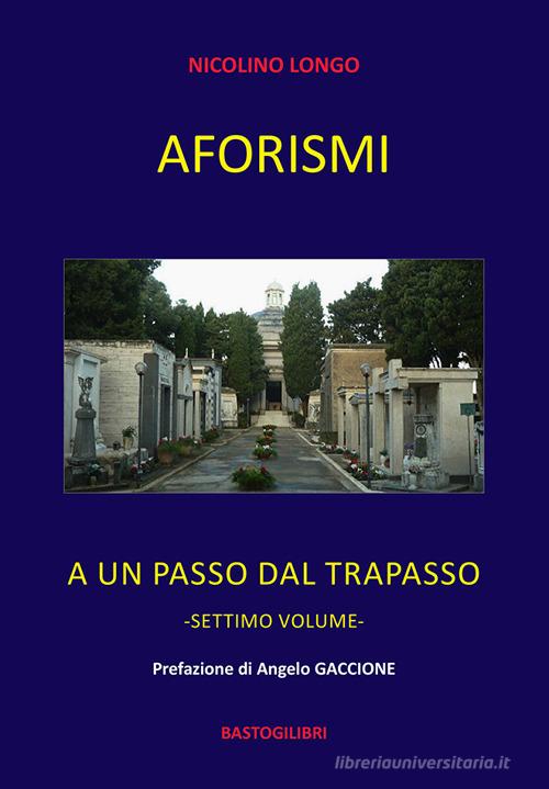 Aforismi. A un passo dal trapasso vol. 7 di Nicolino Longo edito da BastogiLibri