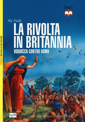 La rivolta in Britannia. Boudicca contro Roma di Nic Fields edito da LEG Edizioni