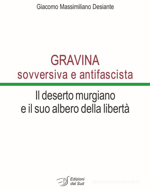 Gravina sovversiva e antifascista. Il deserto murgiano e il suo albero della libertà di Giacomo Massimiliano Desiante edito da Edizioni Dal Sud