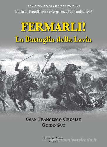 Fermarli! La battaglia della Lavia di Gian Francesco Cromaz, Guido Sut edito da Aviani & Aviani editori