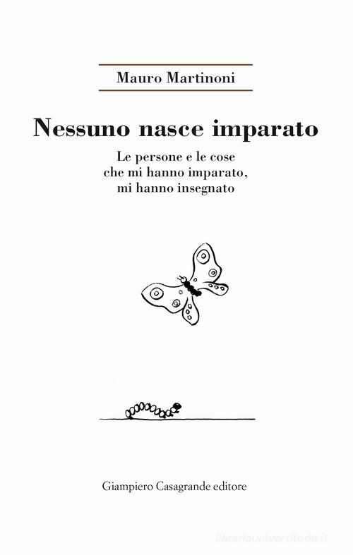 Nessuno nasce imparato. Le persone e le cose che mi hanno imparato, mi hanno insegnato di Mauro Martinoni edito da Giampiero Casagrande editore