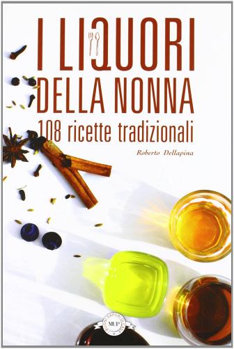 I liquori della nonna. 108 ricette tradizionali di Roberto Dellapina edito da Monte Università Parma