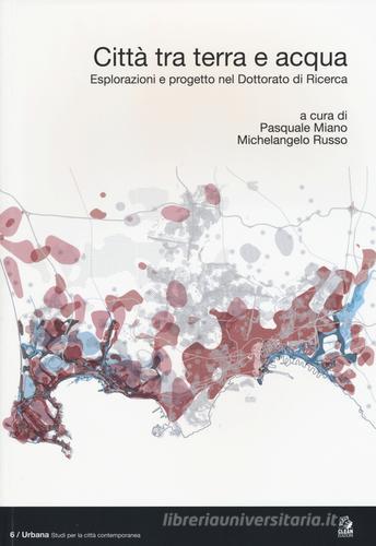 Città tra terra e acqua. Esplorazioni e progetto nel dottorato di ricerca. Ediz. italiana e inglese edito da CLEAN