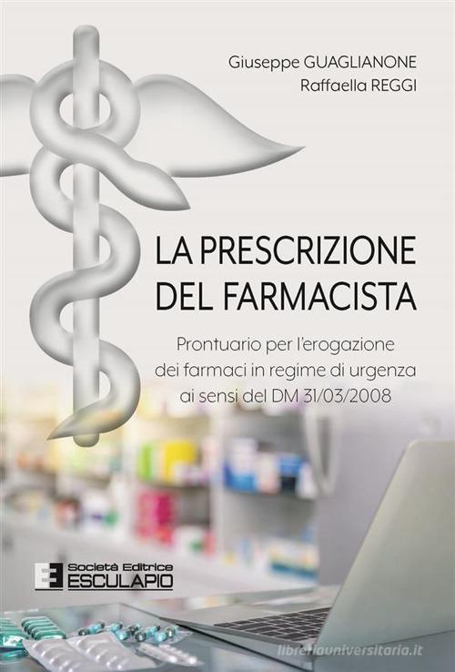 La prescrizione del farmacista. Prontuario per l'erogazione dei farmaci in regime di urgenza ai sensi del DM 31/03/2008 di Giuseppe Guaglianone, Raffaella Reggi edito da Esculapio