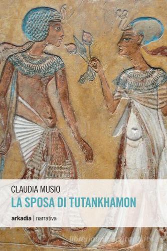 La sposa di Tutankhamon di Claudia Musio edito da Arkadia