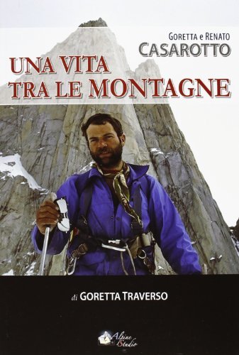 Goretta e Renato Casarotto. Una vita tra le montagne di Goretta Traverso Casarotto, Renato Casarotto edito da Alpine Studio