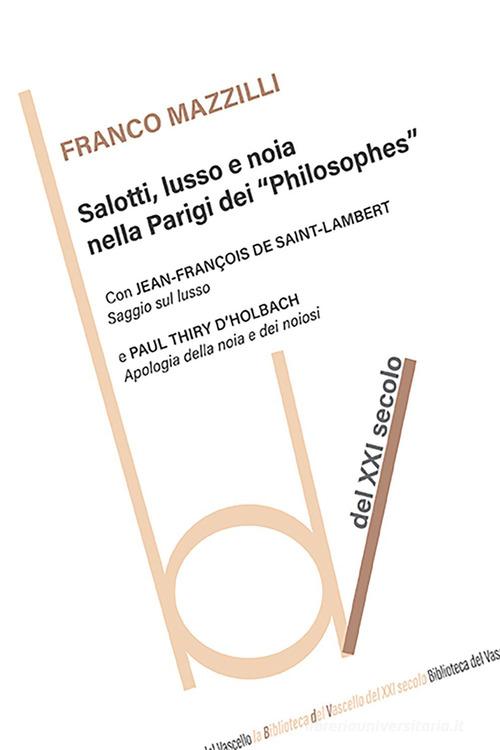 Salotti, lusso e noia nella Parigi dei «Philosophes» di Franco Mazzilli, Jean Francois De Saint-Lambert, Paul Henry Thiry d'Holbach edito da Robin Edizioni