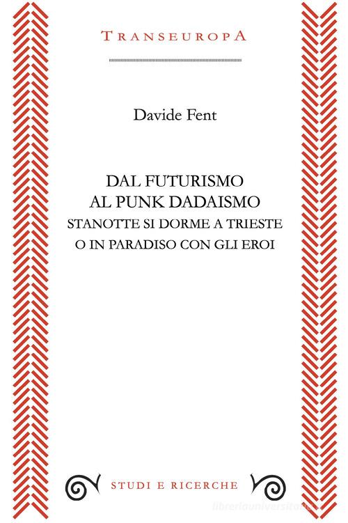 Libro Dal Futurismo al Punk Dadaismo. Stasera si dorme a Trieste o in Paradiso con gli eroi di Davide Fent Studi e ricerche di Transeuropa