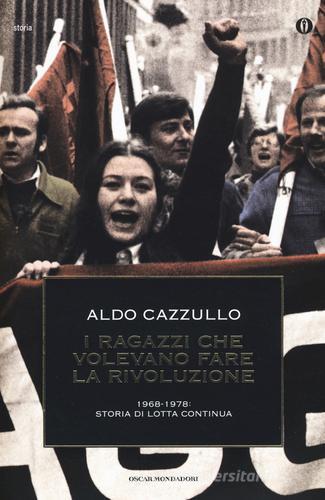 I ragazzi che volevano fare la rivoluzione, 1968-1978: storia di Lotta Continua di Aldo Cazzullo edito da Mondadori