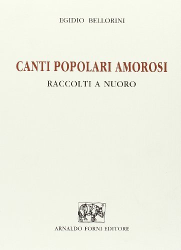 Canti popolari amorosi raccolti a Nuoro (rist. anast. Nuoro, 1893) di E. Bellorini edito da Forni