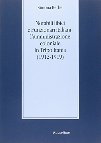 Notabili libici e funzionari italiani: l'amministrazione coloniale in Tripolitania (1912-1919) di Simona Berhe edito da Rubbettino