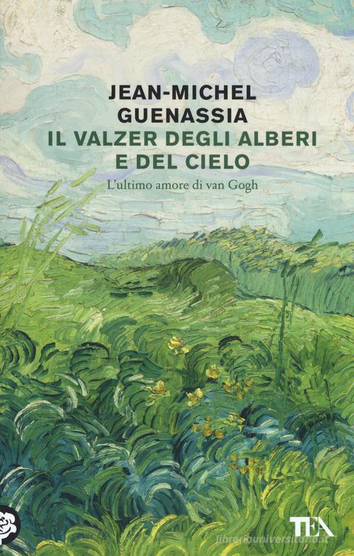 Libro Il valzer degli alberi e del cielo. L'ultimo amore di Van Gogh di Jean-Michel Guenassia Tea Trenta di TEA