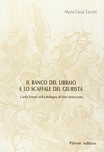 Il banco del libraio e lo scaffale del giurista. Carlo Trenti nella Bologna di fine Settecento di Maria Gioia Tavoni edito da Pàtron