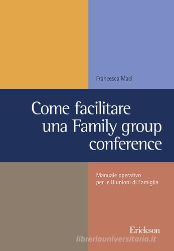 Come facilitare una family group conference. Manuale operativo per le riunioni di famiglia di Francesca Maci edito da Erickson