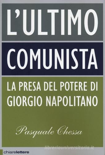 L' ultimo comunista. La presa del potere di Giorgio Napolitano di Pasquale Chessa edito da Chiarelettere