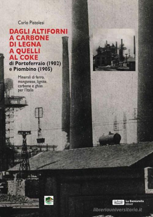 Dagli altiforni a carbone di legna a quelli al coke di portoferraio (1902) e piombino (1905) di Carlo Pistolesi edito da La Bancarella (Piombino)