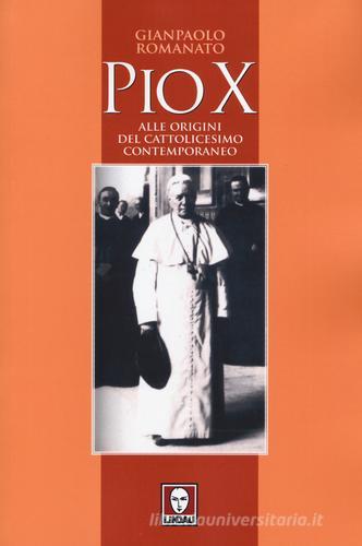 Pio X. Alle origini del cattolicesimo contemporaneo di Gianpaolo Romanato edito da Lindau