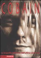 Cobain. La biografia definitiva dell'ultimo eroe rock di Charles R. Cross edito da Arcana