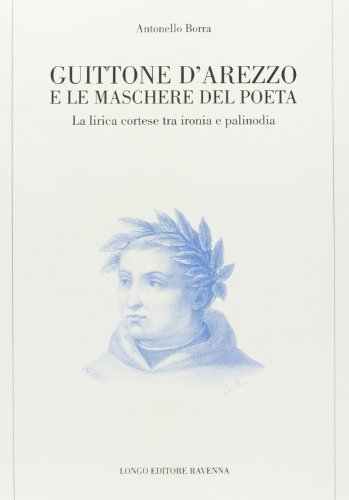 Guittone d'Arezzo e le maschere del poeta. La lirica cortese tra ironia e palinodia di Antonello Borra edito da Longo Angelo