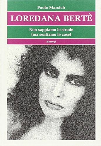 Loredana Bertè. Non sappiamo le strade (ma sentiamo le cose) di Paolo Marsich edito da BastogiLibri