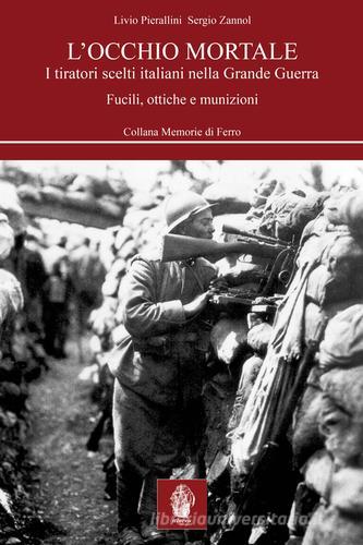 L' occhio mortale. I tiratori scelti italiani nella grande guerra di Livio Pierallini, Sergio Zannol edito da Itinera Progetti