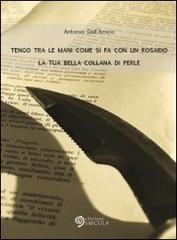 Tengo tra le mani come si fa con un rosario la tua bella collana di perle di Antonio Dall'Amico edito da Edizioni Saecula