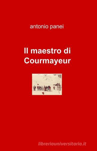 Il maestro di Courmayeur di Antonio Panei edito da Pubblicato dall'Autore