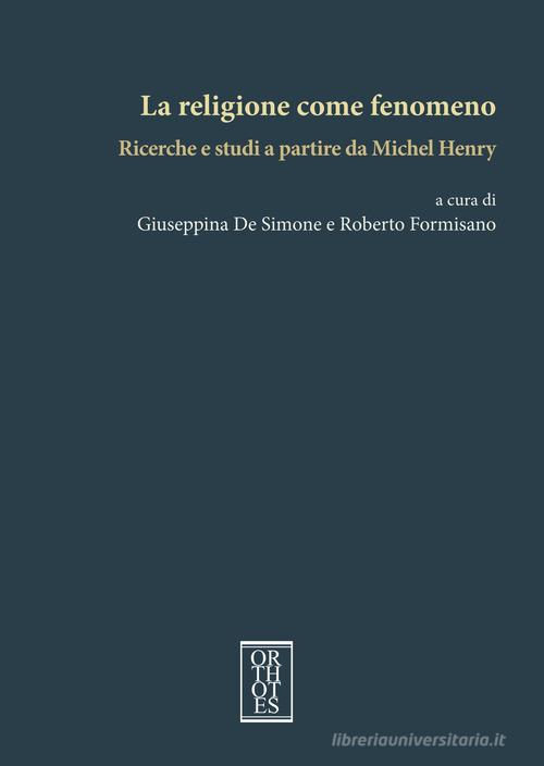 La religione come fenomeno. Ricerche e studi a partire da Michel Henry edito da Orthotes