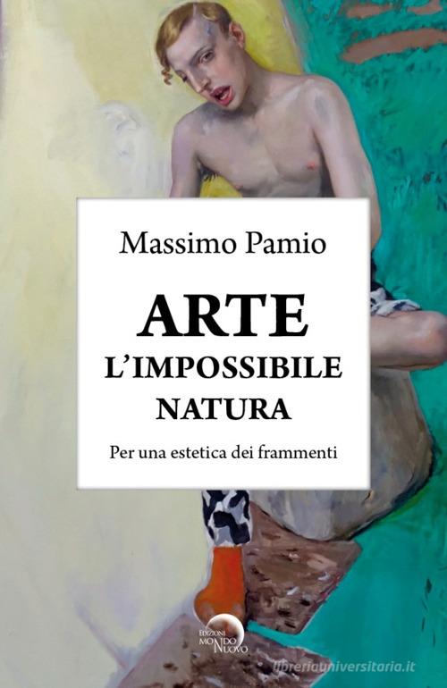 Arte. L'impossibile natura. Per una estetica dei frammenti di Massimo Pamio edito da Mondo Nuovo
