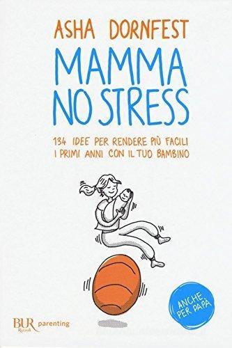 Mamma no stress. 134 idee per rendere più facili i primi anni con il tuo bambino di Asha Dornfest edito da Rizzoli