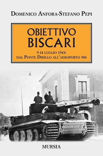 Obiettivo Biscari. 9-14 luglio 1943: dal ponte Dirillo all'aeroporto 504 di Domenico Anfora, Stefano Pepi edito da Ugo Mursia Editore