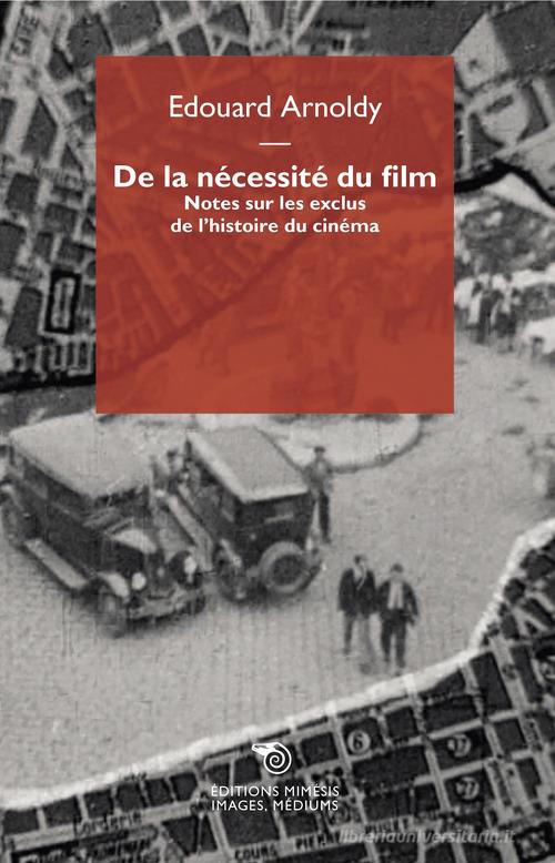 De la nécessité du film. Notes sur les exclus de l'histoire du cinéma di Edouard Arnoldy edito da Éditions Mimésis