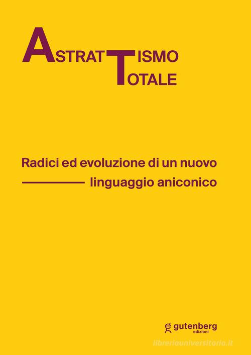 Astrattismo totale. Radici ed evoluzione di un nuovo linguaggio aniconico edito da Gutenberg Edizioni