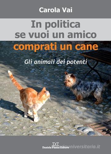 In politica se vuoi un amico comprati un cane di Carola Vai edito da Daniela Piazza Editore