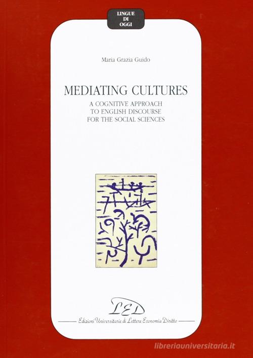 Mediating cultures. A cognitive approach to English discourse for the social sciences di Maria Grazia Guido edito da LED Edizioni Universitarie