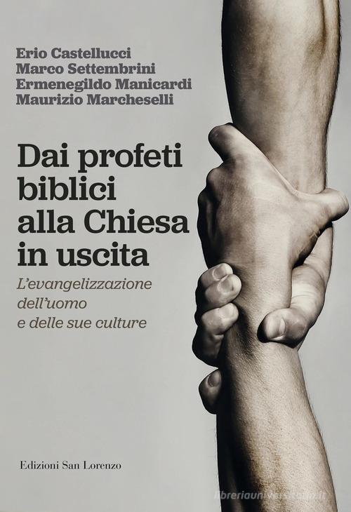 Dai profeti biblici alla Chiesa in uscita. L'evangelizzazione dell'uomo e delle sue culture di Erio Castellucci, Marco Settembrini, Ermenegildo Manicardi edito da San Lorenzo