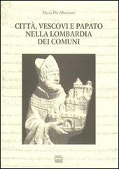 Città, vescovi e papato nella Lombardia dei Comuni di M. Pia Alberzoni edito da Interlinea