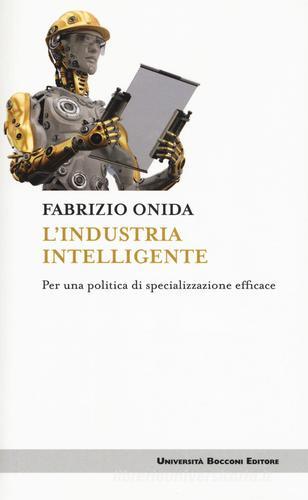 L' industria intelligente. Per una politica di specializzazione efficace di Fabrizio Onida edito da Università Bocconi Editore