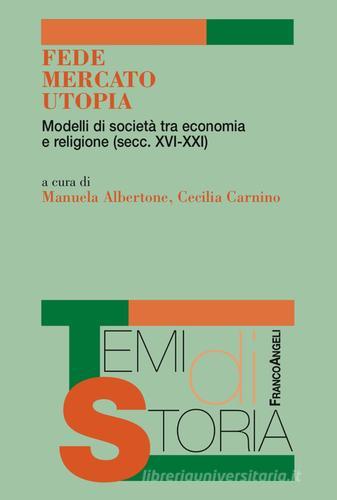 Fede, mercato, utopia. Modelli di società tra economia e religione (XVI-XXI) edito da Franco Angeli