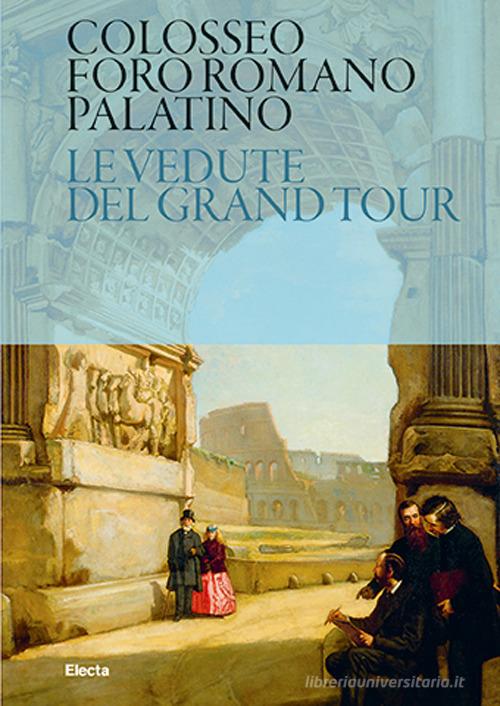 Colosseo. Foro Romano. Palatino. Le vedute del Grand Tour edito da Electa